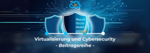 Read more about the article Virtualisierung und Cybersecurity 3/4: Sicherheit neu gedacht – Cybersecurity-Strategien für virtuelle Infrastrukturen