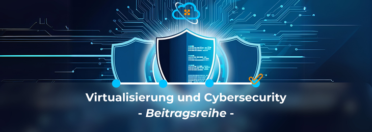 Read more about the article Virtualisierung und Cybersecurity 4/4: Vom Konzept zur Realität – Virtualisierung sicher umgesetzt